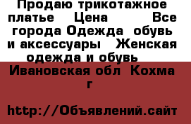 Продаю трикотажное платье  › Цена ­ 500 - Все города Одежда, обувь и аксессуары » Женская одежда и обувь   . Ивановская обл.,Кохма г.
